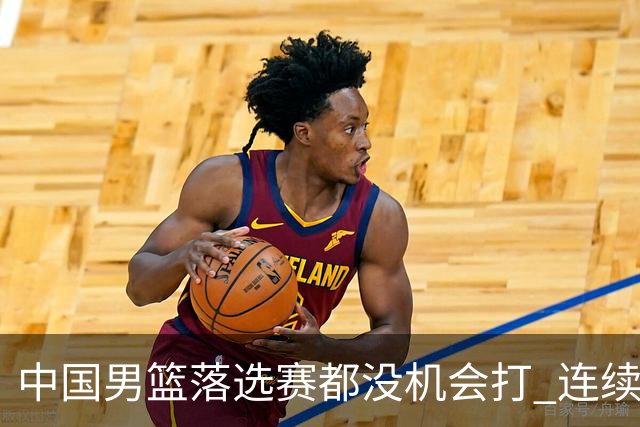 中国男篮落选赛都没机会打 连续两届无缘奥运